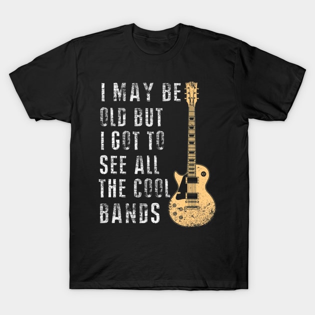 I May Be Old But I Got To See All The Cool Bands T-Shirt by mccloysitarh